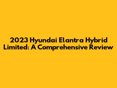2023 Hyundai Elantra Hybrid Limited: A Comprehensive Review