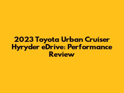 2023 Toyota Urban Cruiser Hyryder eDrive: Performance Review
