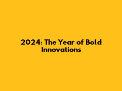 2024: The Year of Bold Innovations