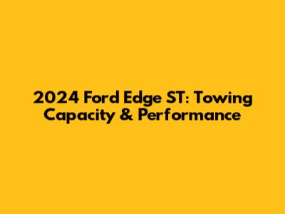 2024 Ford Edge ST: Towing Capacity & Performance