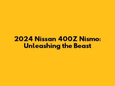 2024 Nissan 400Z Nismo: Unleashing the Beast