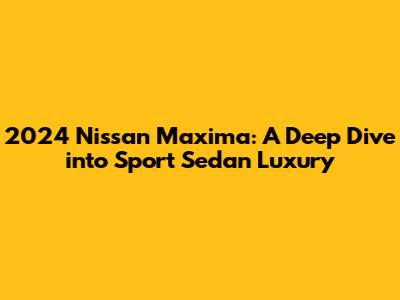 2024 Nissan Maxima: A Deep Dive into Sport Sedan Luxury