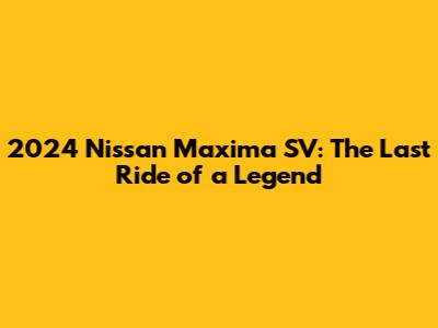 2024 Nissan Maxima SV: The Last Ride of a Legend