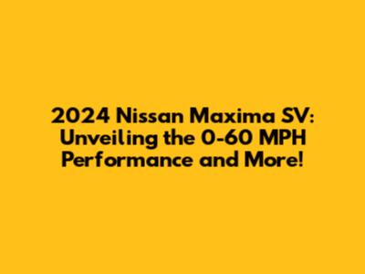 2024 Nissan Maxima SV: Unveiling the 0-60 MPH Performance and More!