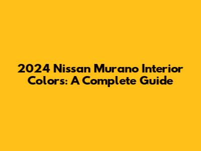 2024 Nissan Murano Interior Colors: A Complete Guide