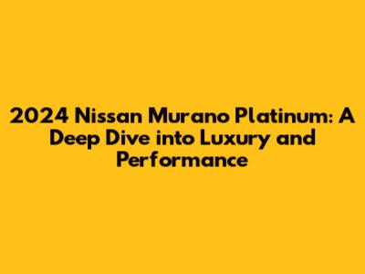 2024 Nissan Murano Platinum: A Deep Dive into Luxury and Performance