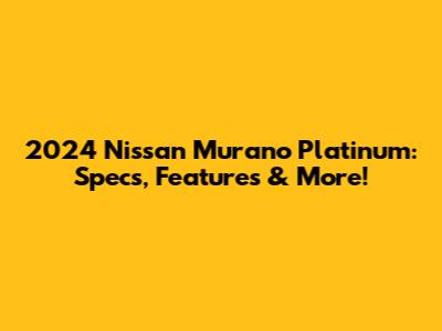 2024 Nissan Murano Platinum: Specs, Features & More!
