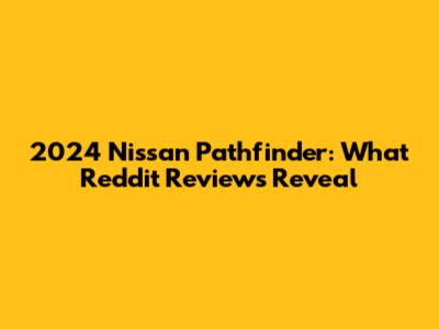 2024 Nissan Pathfinder: What Reddit Reviews Reveal