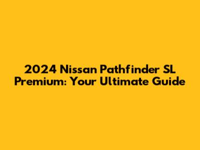2024 Nissan Pathfinder SL Premium: Your Ultimate Guide
