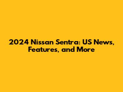 2024 Nissan Sentra: US News, Features, and More
