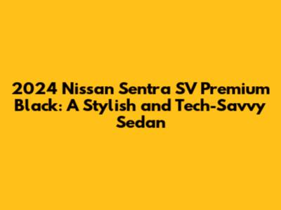 2024 Nissan Sentra SV Premium Black: A Stylish and Tech-Savvy Sedan