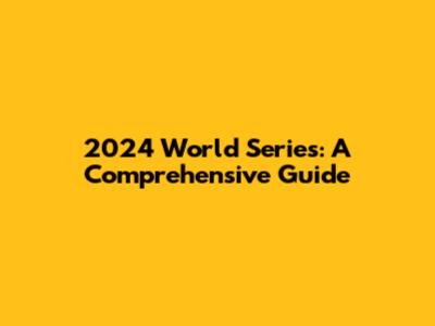 2024 World Series: A Comprehensive Guide