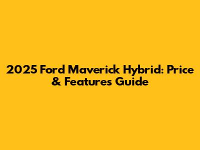 2025 Ford Maverick Hybrid: Price & Features Guide