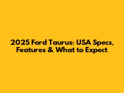 2025 Ford Taurus: USA Specs, Features & What to Expect