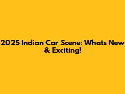 2025 Indian Car Scene: What's New & Exciting!