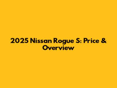 2025 Nissan Rogue S: Price & Overview