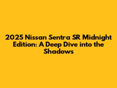 2025 Nissan Sentra SR Midnight Edition: A Deep Dive into the Shadows