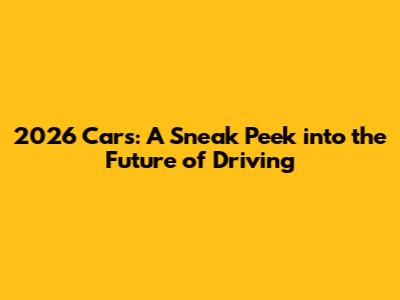 2026 Cars: A Sneak Peek into the Future of Driving