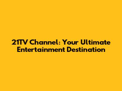 21TV Channel: Your Ultimate Entertainment Destination