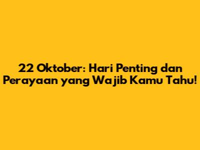 22 Oktober: Hari Penting dan Perayaan yang Wajib Kamu Tahu!