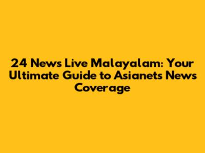 24 News Live Malayalam: Your Ultimate Guide to Asianet's News Coverage