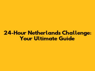 24-Hour Netherlands Challenge: Your Ultimate Guide