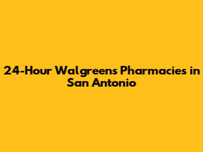 24-Hour Walgreens Pharmacies in San Antonio