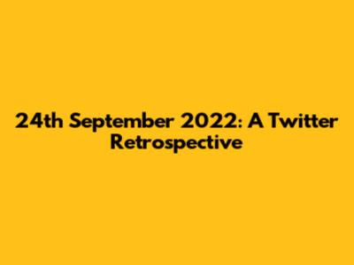 24th September 2022: A Twitter Retrospective