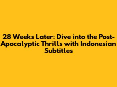 28 Weeks Later: Dive into the Post-Apocalyptic Thrills with Indonesian Subtitles