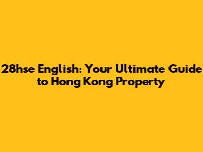 28hse English: Your Ultimate Guide to Hong Kong Property
