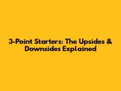 3-Point Starters: The Upsides & Downsides Explained