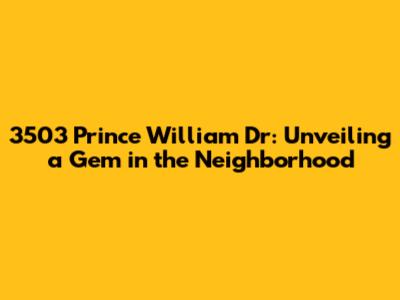 3503 Prince William Dr: Unveiling a Gem in the Neighborhood