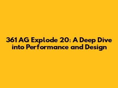 361 AG Explode 20: A Deep Dive into Performance and Design