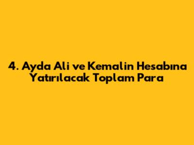 4. Ayda Ali ve Kemal'in Hesabına Yatırılacak Toplam Para