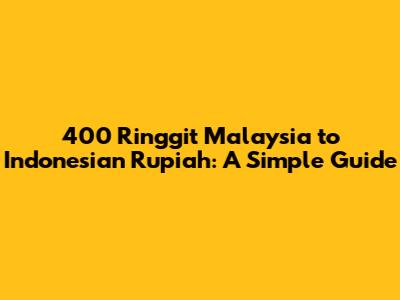 400 Ringgit Malaysia to Indonesian Rupiah: A Simple Guide