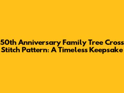 50th Anniversary Family Tree Cross Stitch Pattern: A Timeless Keepsake