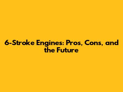 6-Stroke Engines: Pros, Cons, and the Future