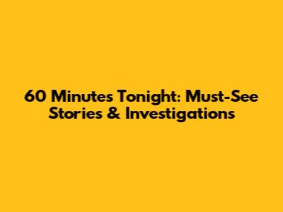 60 Minutes Tonight: Must-See Stories & Investigations