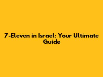 7-Eleven in Israel: Your Ultimate Guide