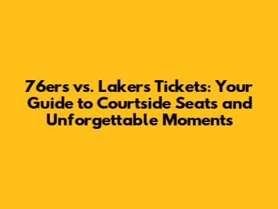76ers vs. Lakers Tickets: Your Guide to Courtside Seats and Unforgettable Moments