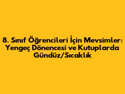 8. Sınıf Öğrencileri İçin Mevsimler: Yengeç Dönencesi ve Kutuplarda Gündüz/Sıcaklık