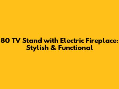 80" TV Stand with Electric Fireplace: Stylish & Functional