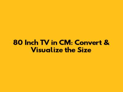 80 Inch TV in CM: Convert & Visualize the Size