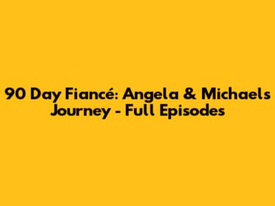 90 Day Fiancé: Angela & Michael's Journey - Full Episodes