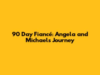 90 Day Fiancé: Angela and Michael's Journey