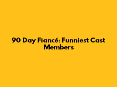 90 Day Fiancé: Funniest Cast Members