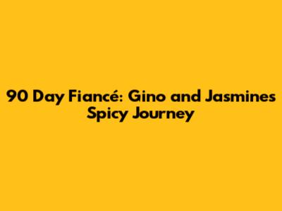 90 Day Fiancé: Gino and Jasmine's Spicy Journey
