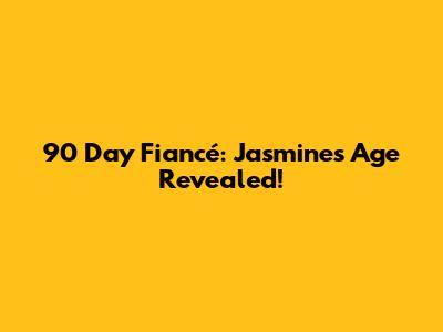 90 Day Fiancé: Jasmine's Age Revealed!