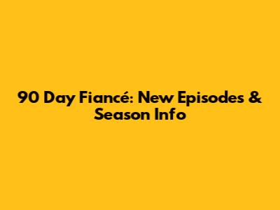 90 Day Fiancé: New Episodes & Season Info