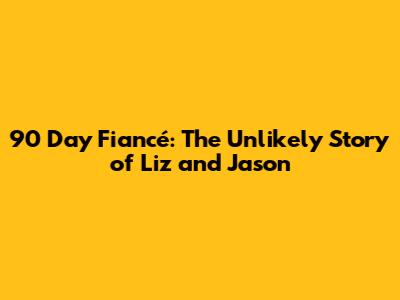90 Day Fiancé: The Unlikely Story of Liz and Jason